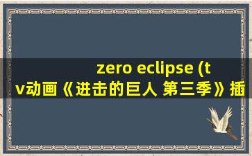 zero eclipse (tv动画《进击的巨人 第三季》插曲)